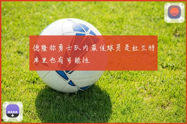 德隆称勇士队内最佳球员是杜兰特库里也有可能性