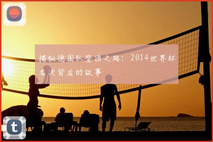 揭秘德国队登顶之路:2014世界杯名次背后的故事