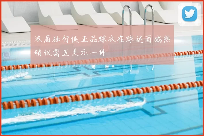 浓眉独行侠正品球衣在球迷商城热销仅需五美元一件