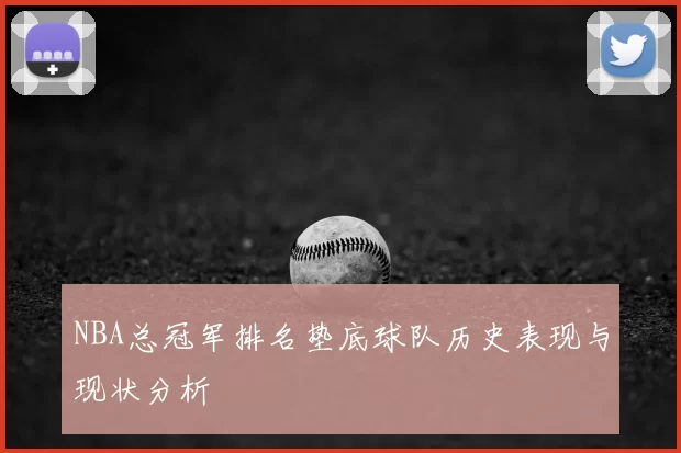 NBA总冠军排名垫底球队历史表现与现状分析