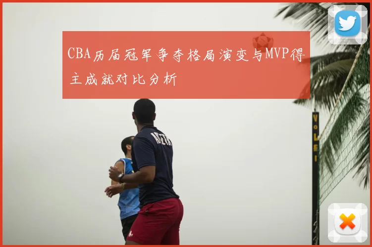 CBA历届冠军争夺格局演变与MVP得主成就对比分析