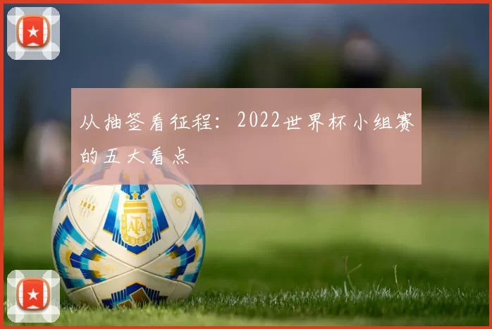 从抽签看征程：2022世界杯小组赛的五大看点
