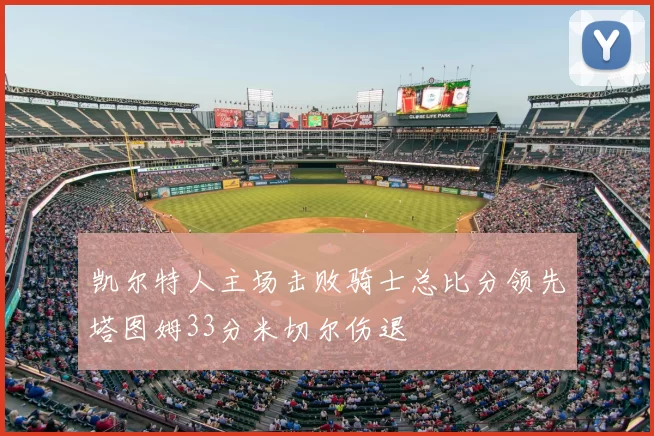 凯尔特人主场击败骑士总比分领先塔图姆33分米切尔伤退