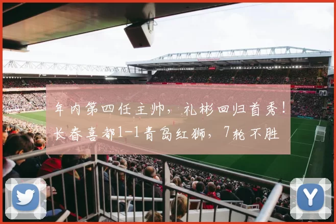 年内第四任主帅，礼彬回归首秀！长春喜都1-1青岛红狮，7轮不胜
