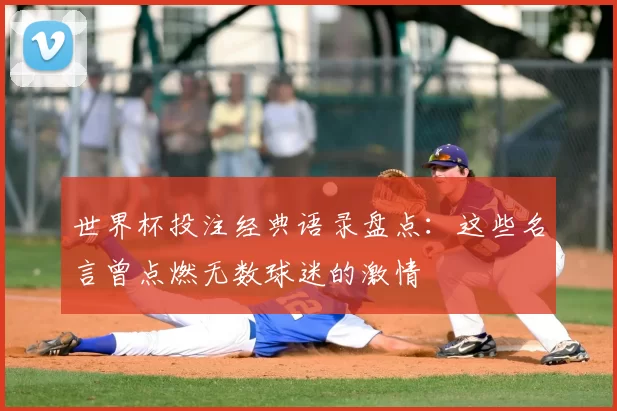 世界杯投注经典语录盘点：这些名言曾点燃无数球迷的激情