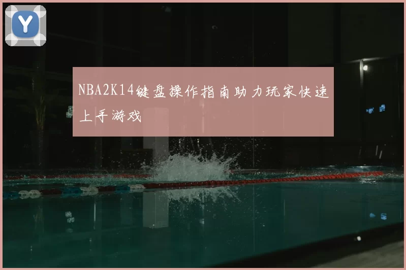 NBA2K14键盘操作指南助力玩家快速上手游戏