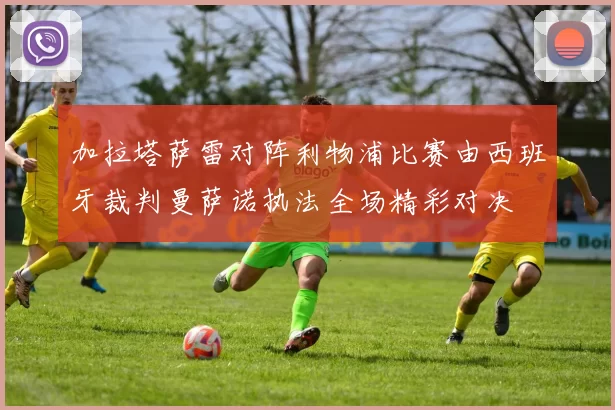 加拉塔萨雷对阵利物浦比赛由西班牙裁判曼萨诺执法全场精彩对决