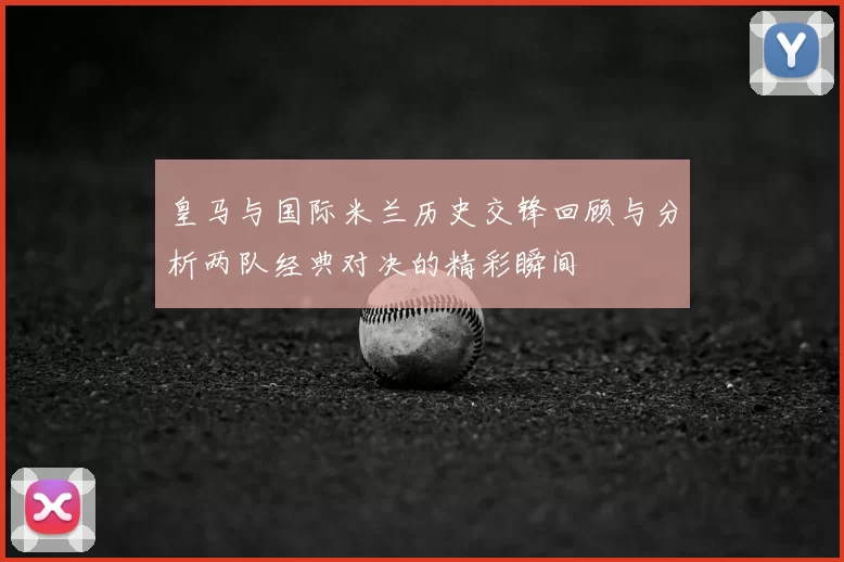 皇马与国际米兰历史交锋回顾与分析两队经典对决的精彩瞬间