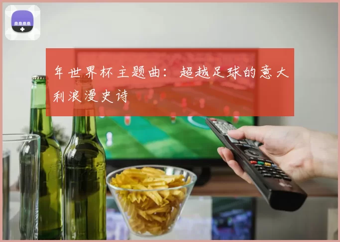 年世界杯主题曲：超越足球的意大利浪漫史诗