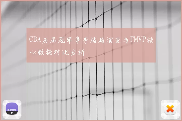 CBA历届冠军争夺格局演变与FMVP核心数据对比分析