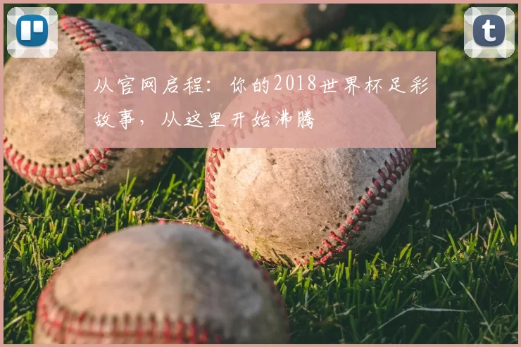 从官网启程:你的2018世界杯足彩故事,从这里开始沸腾