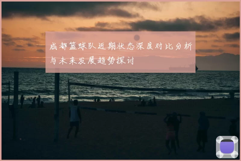 成都篮球队近期状态深度对比分析与未来发展趋势探讨