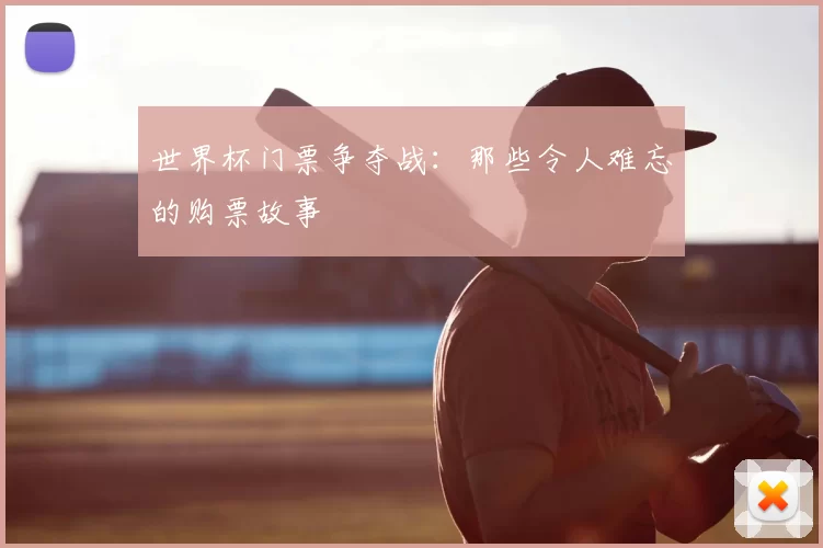 世界杯门票争夺战：那些令人难忘的购票故事