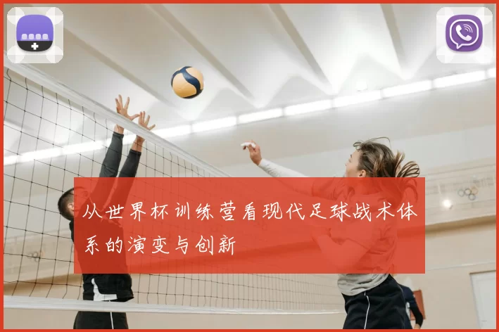 从世界杯训练营看现代足球战术体系的演变与创新