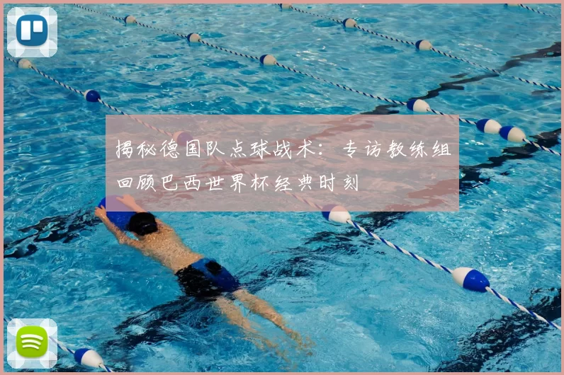 揭秘德国队点球战术:专访教练组回顾巴西世界杯经典时刻