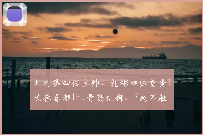 年内第四任主帅,礼彬回归首秀!长春喜都1-1青岛红狮,7轮不胜