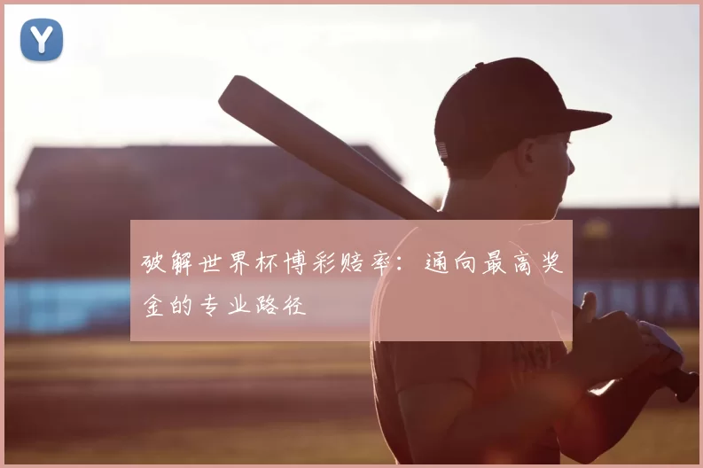 破解世界杯博彩赔率：通向最高奖金的专业路径