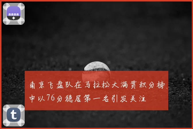 南京飞盘队在马拉松大满贯积分榜中以76分稳居第一名引发关注