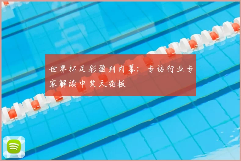 世界杯足彩盈利内幕:专访行业专家解读中奖天花板