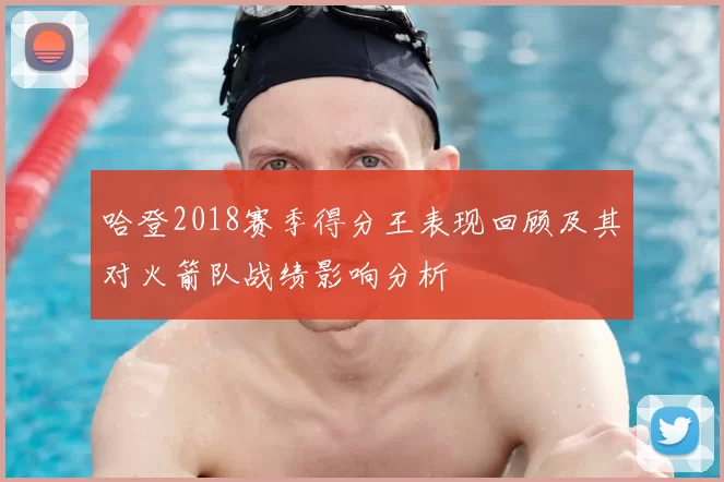 哈登2018赛季得分王表现回顾及其对火箭队战绩影响分析