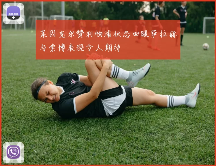 莱因克尔赞利物浦状态回暖萨拉赫与索博表现令人期待
