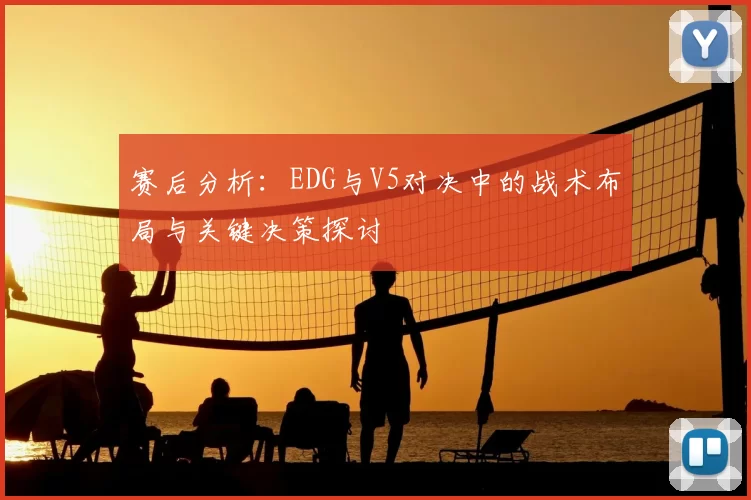 赛后分析：EDG与V5对决中的战术布局与关键决策探讨