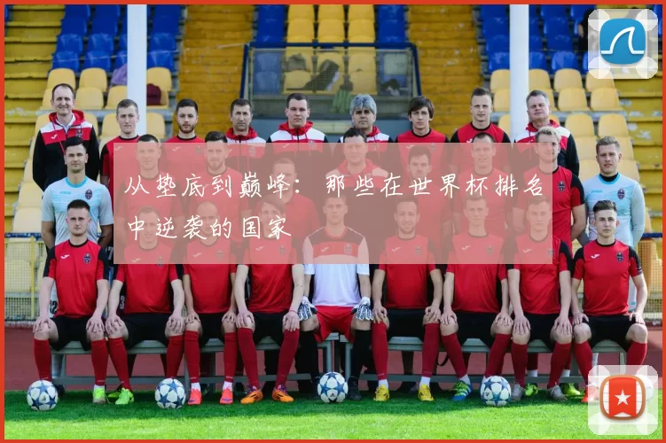 从垫底到巅峰：那些在世界杯排名中逆袭的国家