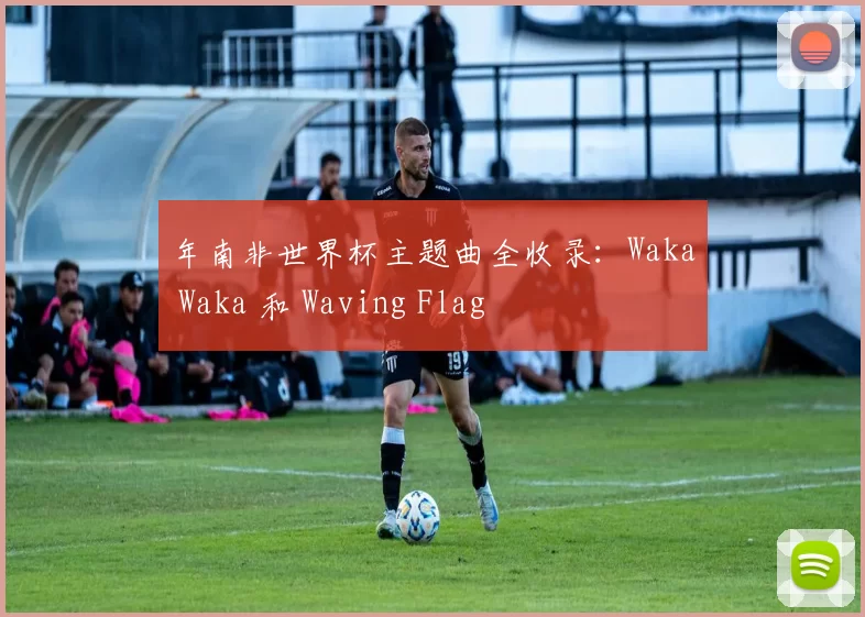 年南非世界杯主题曲全收录:Waka Waka 和 Waving Flag