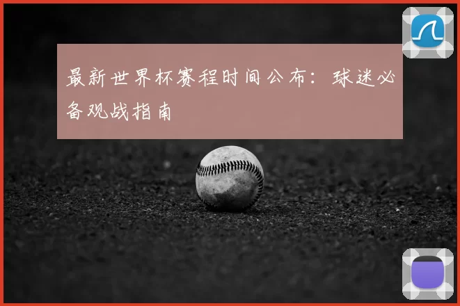 最新世界杯赛程时间公布：球迷必备观战指南