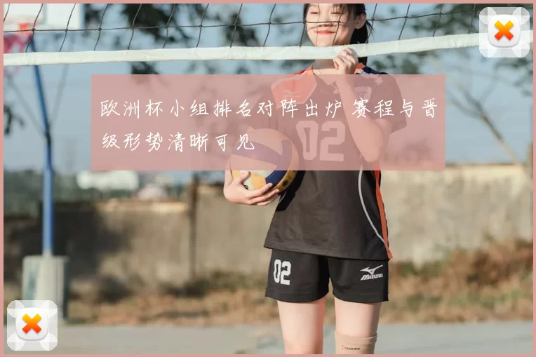 欧洲杯小组排名对阵出炉 赛程与晋级形势清晰可见