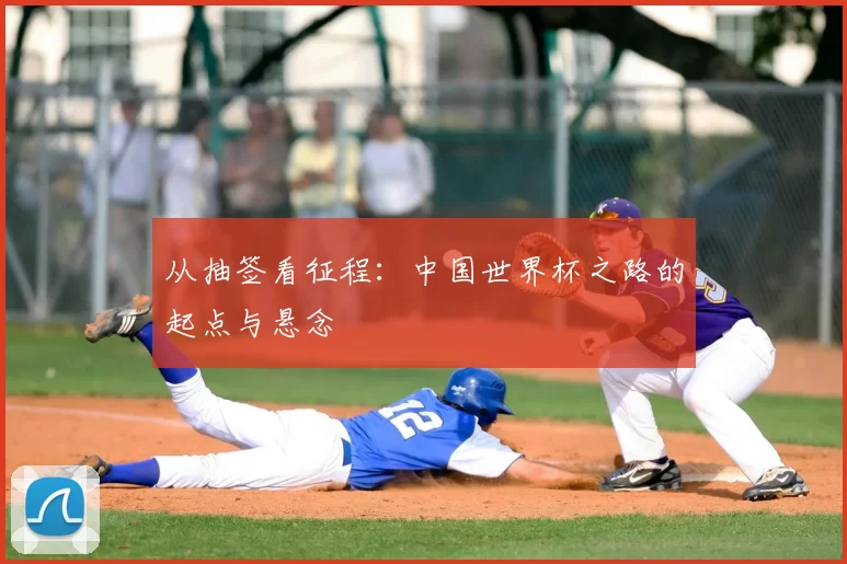 从抽签看征程:中国世界杯之路的起点与悬念