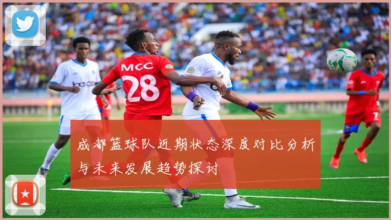 成都篮球队近期状态深度对比分析与未来发展趋势探讨