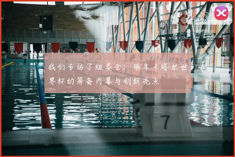 我们专访了组委会：明年卡塔尔世界杯的筹备内幕与创新亮点