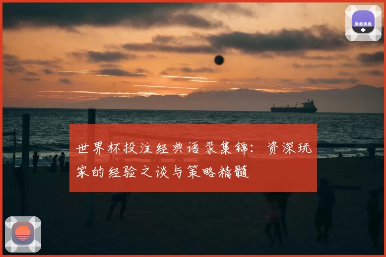 世界杯投注经典语录集锦：资深玩家的经验之谈与策略精髓