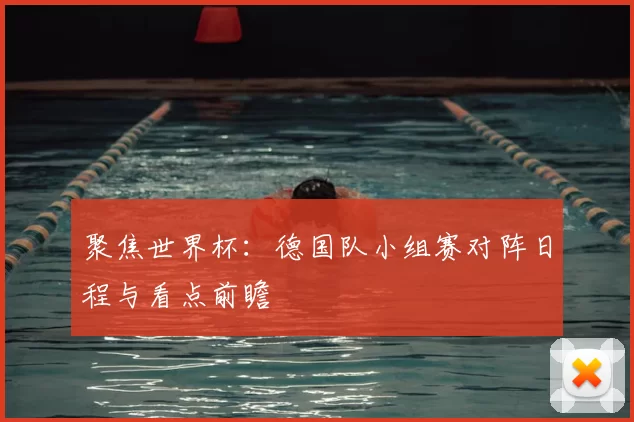 聚焦世界杯：德国队小组赛对阵日程与看点前瞻