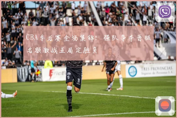 CBA季后赛全场集锦：强队争夺晋级名额激战五局定胜负