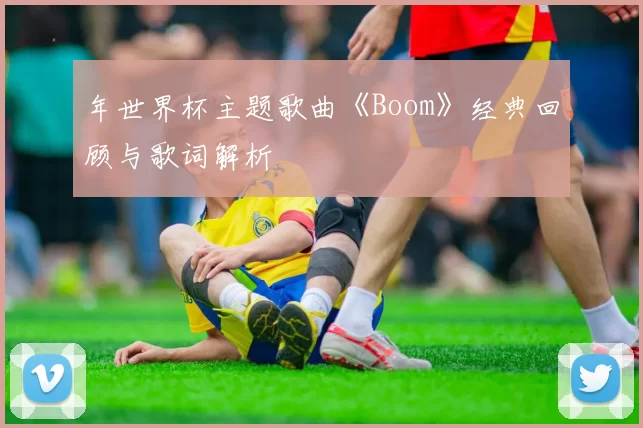 年世界杯主题歌曲《Boom》经典回顾与歌词解析
