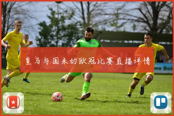皇马与国米的欧冠比赛直播详情
