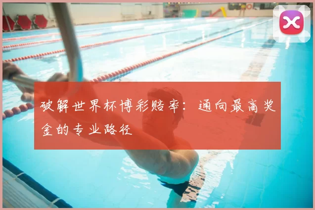 破解世界杯博彩赔率：通向最高奖金的专业路径