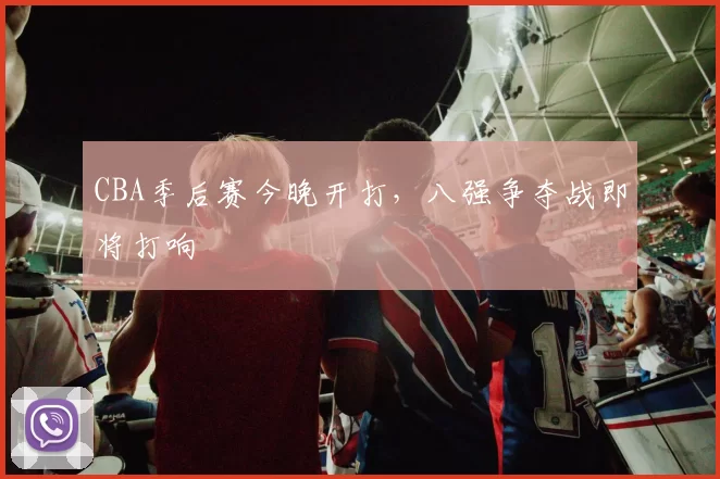 CBA季后赛今晚开打，八强争夺战即将打响