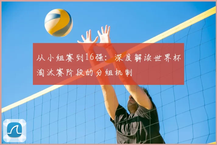 从小组赛到16强：深度解读世界杯淘汰赛阶段的分组机制