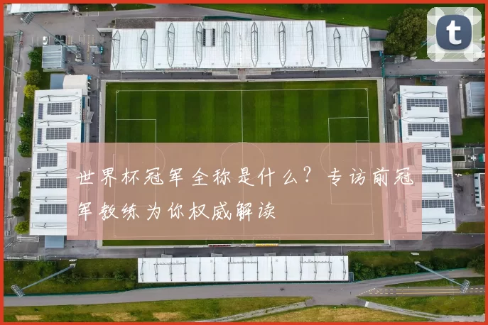 世界杯冠军全称是什么？专访前冠军教练为你权威解读