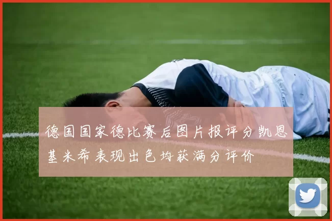 德国国家德比赛后图片报评分凯恩基米希表现出色均获满分评价