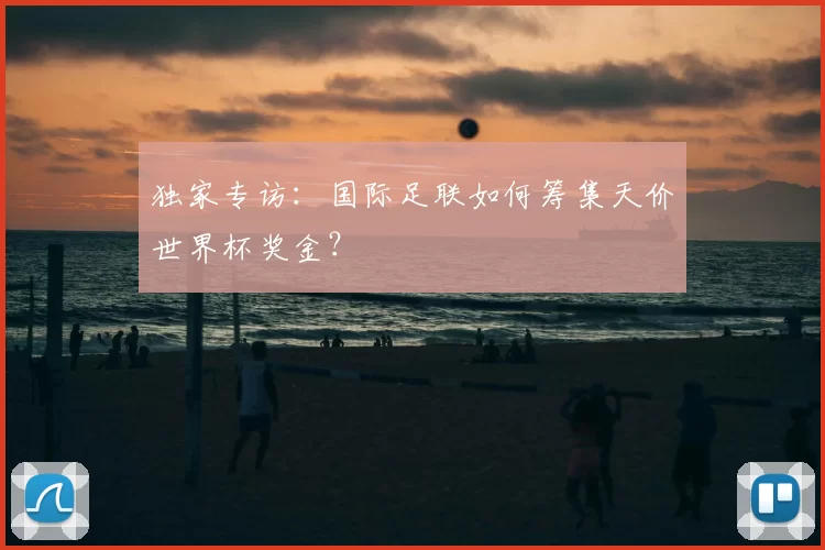 独家专访：国际足联如何筹集天价世界杯奖金？