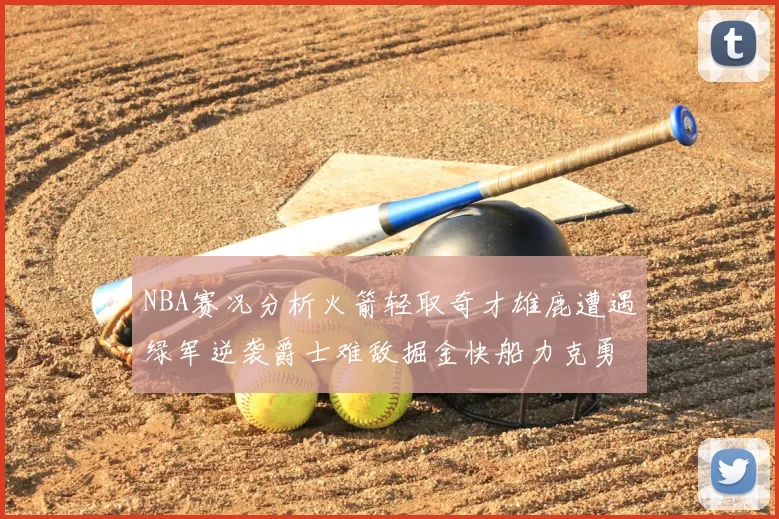 NBA赛况分析火箭轻取奇才雄鹿遭遇绿军逆袭爵士难敌掘金快船力克勇士