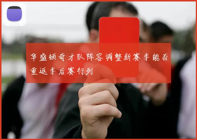 华盛顿奇才队阵容调整新赛季能否重返季后赛行列
