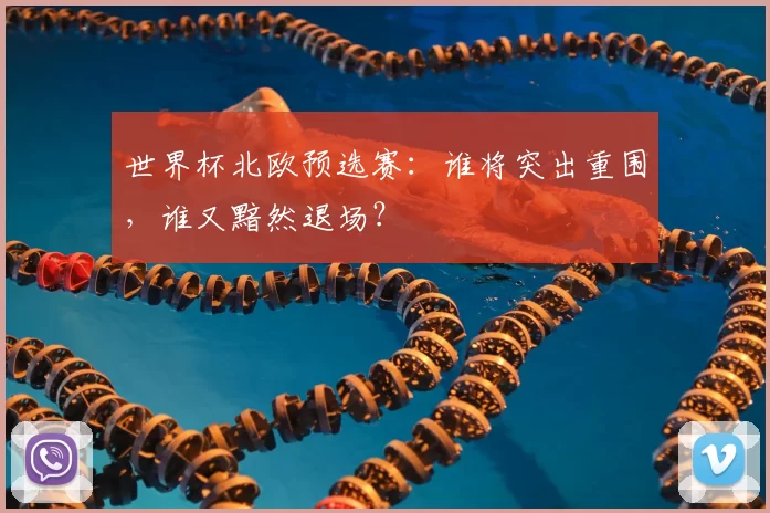 世界杯北欧预选赛：谁将突出重围，谁又黯然退场？
