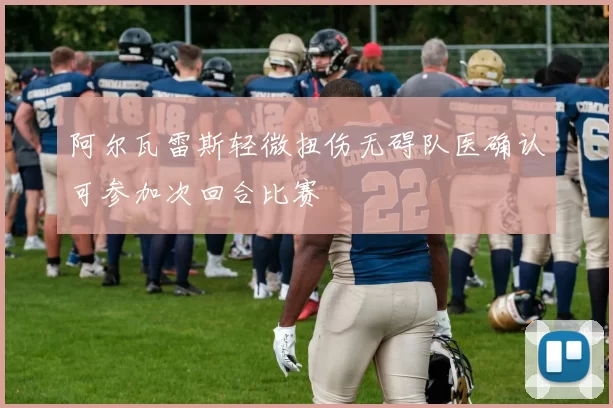 阿尔瓦雷斯轻微扭伤无碍队医确认可参加次回合比赛