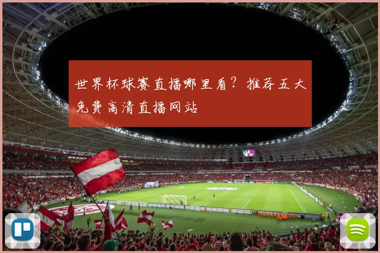 世界杯球赛直播哪里看？推荐五大免费高清直播网站