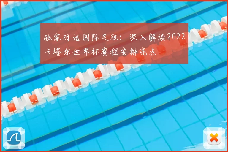独家对话国际足联：深入解读2022卡塔尔世界杯赛程安排亮点